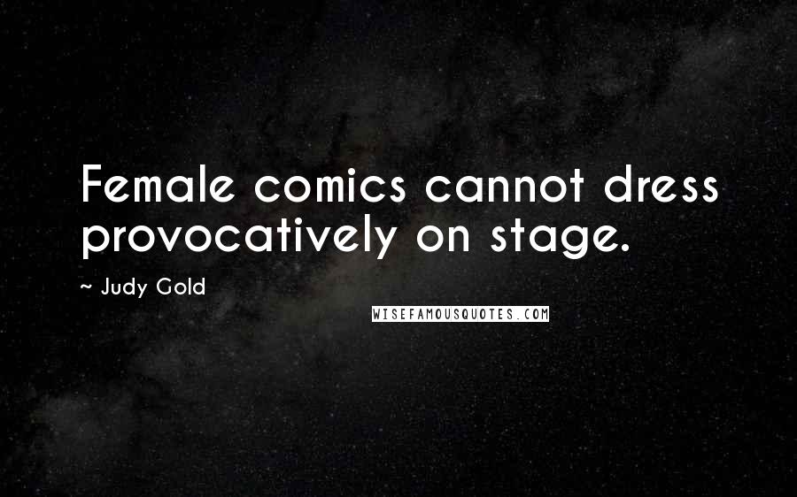 Judy Gold Quotes: Female comics cannot dress provocatively on stage.