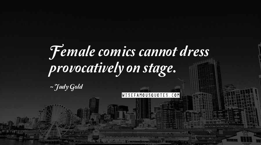 Judy Gold Quotes: Female comics cannot dress provocatively on stage.