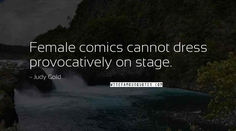 Judy Gold Quotes: Female comics cannot dress provocatively on stage.