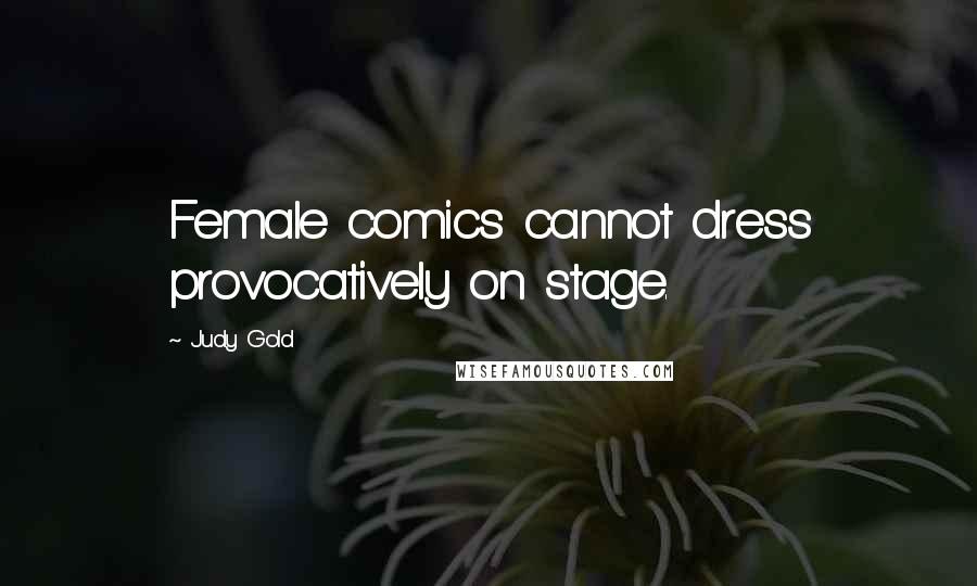 Judy Gold Quotes: Female comics cannot dress provocatively on stage.