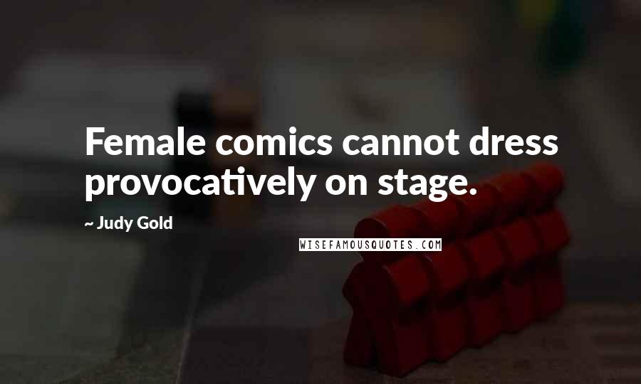 Judy Gold Quotes: Female comics cannot dress provocatively on stage.