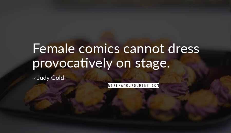 Judy Gold Quotes: Female comics cannot dress provocatively on stage.