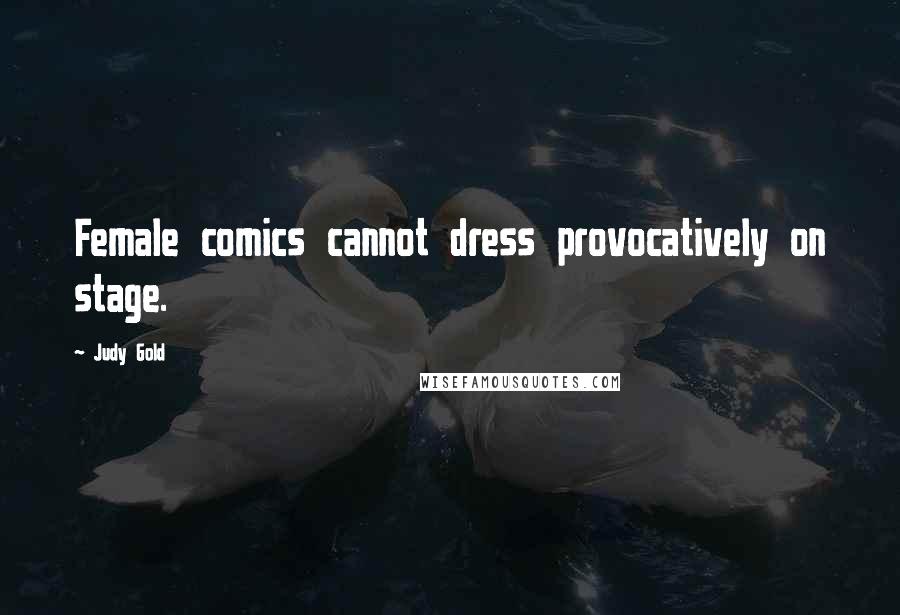 Judy Gold Quotes: Female comics cannot dress provocatively on stage.