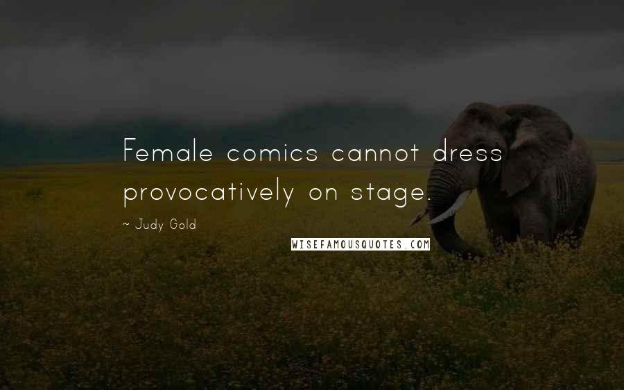 Judy Gold Quotes: Female comics cannot dress provocatively on stage.