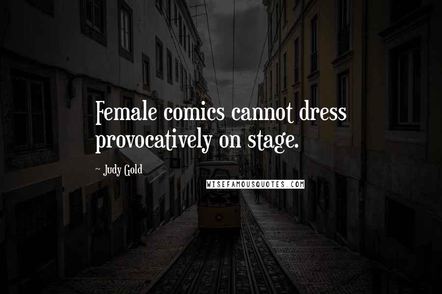 Judy Gold Quotes: Female comics cannot dress provocatively on stage.