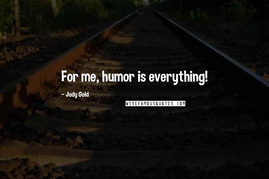 Judy Gold Quotes: For me, humor is everything!