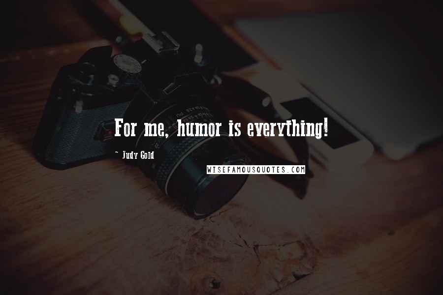 Judy Gold Quotes: For me, humor is everything!