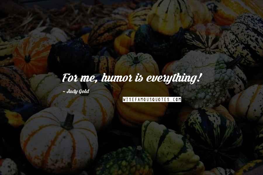 Judy Gold Quotes: For me, humor is everything!