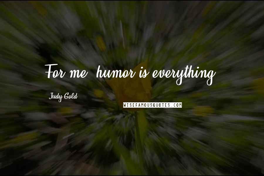 Judy Gold Quotes: For me, humor is everything!