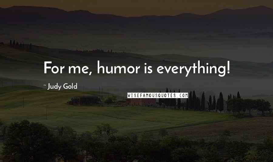 Judy Gold Quotes: For me, humor is everything!