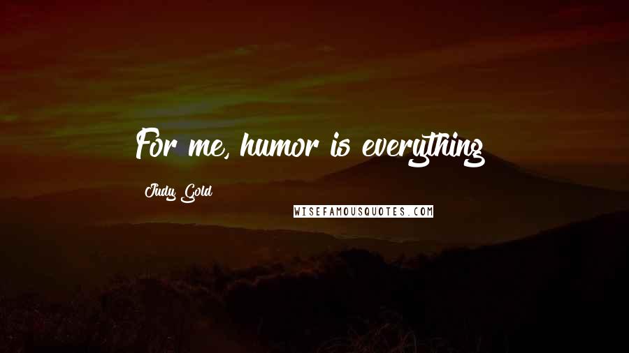 Judy Gold Quotes: For me, humor is everything!