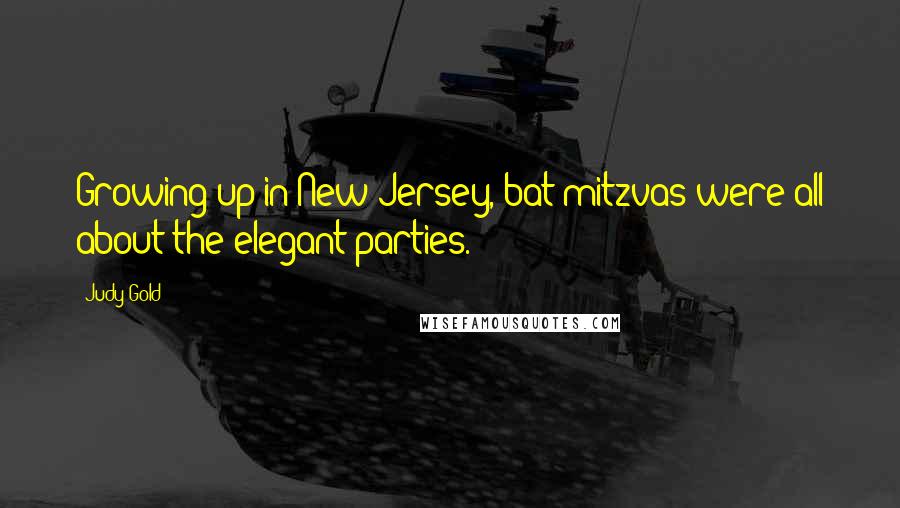 Judy Gold Quotes: Growing up in New Jersey, bat mitzvas were all about the elegant parties.