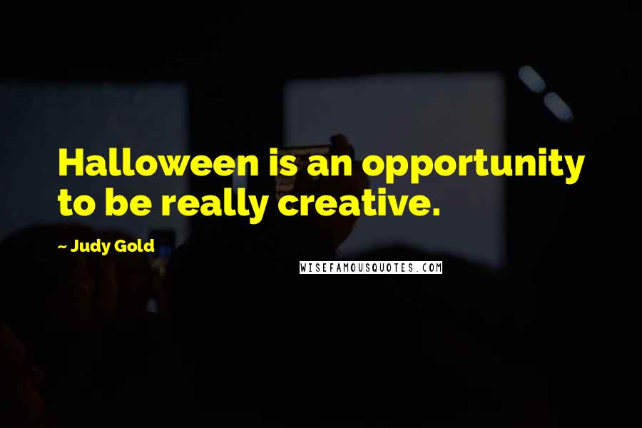 Judy Gold Quotes: Halloween is an opportunity to be really creative.