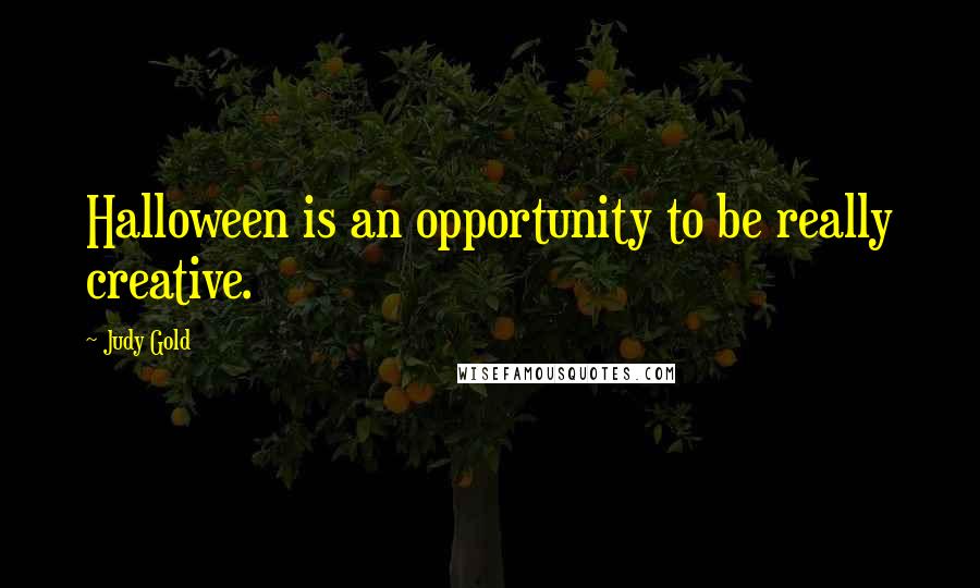 Judy Gold Quotes: Halloween is an opportunity to be really creative.