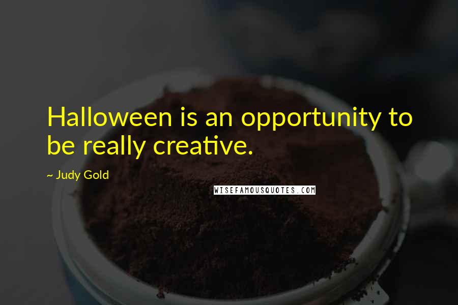 Judy Gold Quotes: Halloween is an opportunity to be really creative.