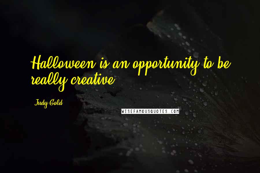 Judy Gold Quotes: Halloween is an opportunity to be really creative.