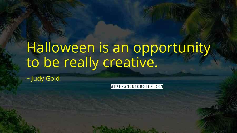 Judy Gold Quotes: Halloween is an opportunity to be really creative.