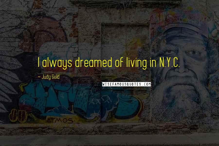 Judy Gold Quotes: I always dreamed of living in N.Y.C.