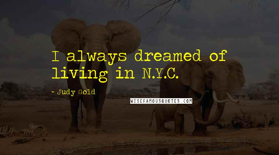 Judy Gold Quotes: I always dreamed of living in N.Y.C.