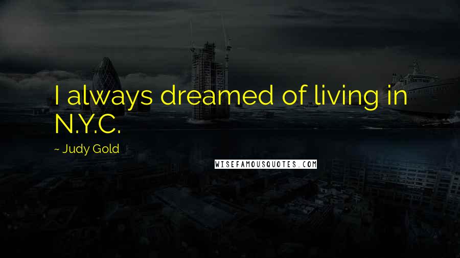 Judy Gold Quotes: I always dreamed of living in N.Y.C.