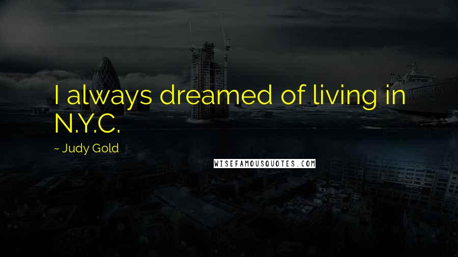 Judy Gold Quotes: I always dreamed of living in N.Y.C.