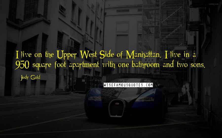 Judy Gold Quotes: I live on the Upper West Side of Manhattan. I live in a 950-square-foot apartment with one bathroom and two sons.