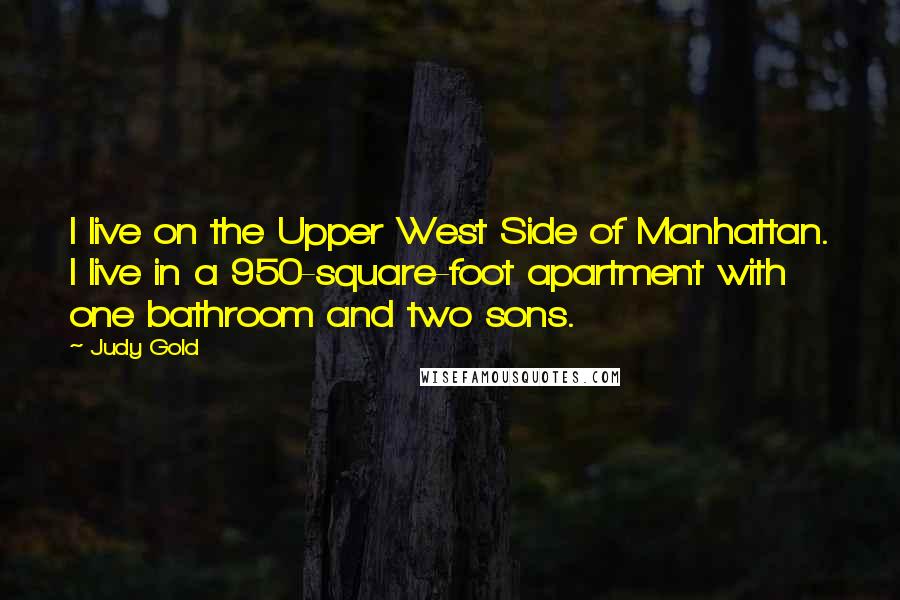 Judy Gold Quotes: I live on the Upper West Side of Manhattan. I live in a 950-square-foot apartment with one bathroom and two sons.