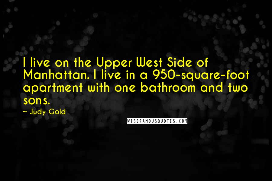 Judy Gold Quotes: I live on the Upper West Side of Manhattan. I live in a 950-square-foot apartment with one bathroom and two sons.