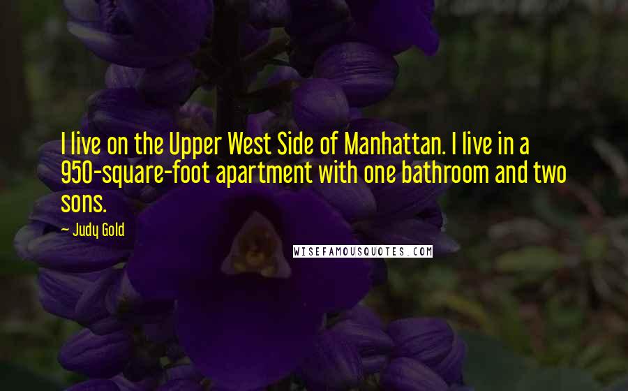 Judy Gold Quotes: I live on the Upper West Side of Manhattan. I live in a 950-square-foot apartment with one bathroom and two sons.