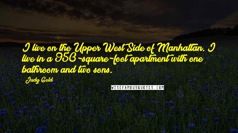 Judy Gold Quotes: I live on the Upper West Side of Manhattan. I live in a 950-square-foot apartment with one bathroom and two sons.