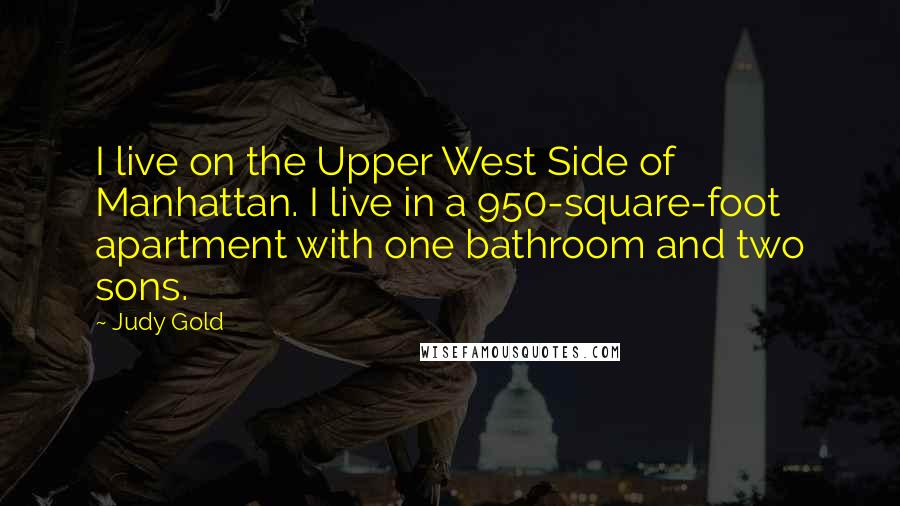 Judy Gold Quotes: I live on the Upper West Side of Manhattan. I live in a 950-square-foot apartment with one bathroom and two sons.