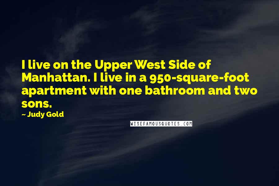 Judy Gold Quotes: I live on the Upper West Side of Manhattan. I live in a 950-square-foot apartment with one bathroom and two sons.
