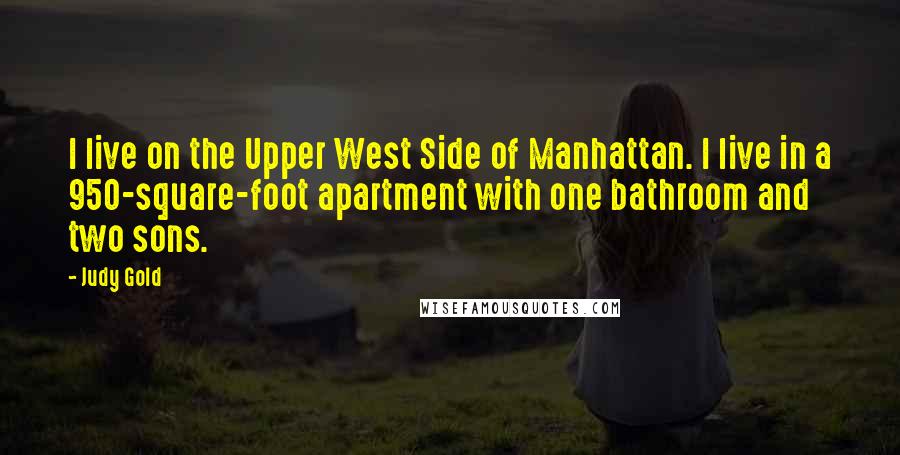 Judy Gold Quotes: I live on the Upper West Side of Manhattan. I live in a 950-square-foot apartment with one bathroom and two sons.