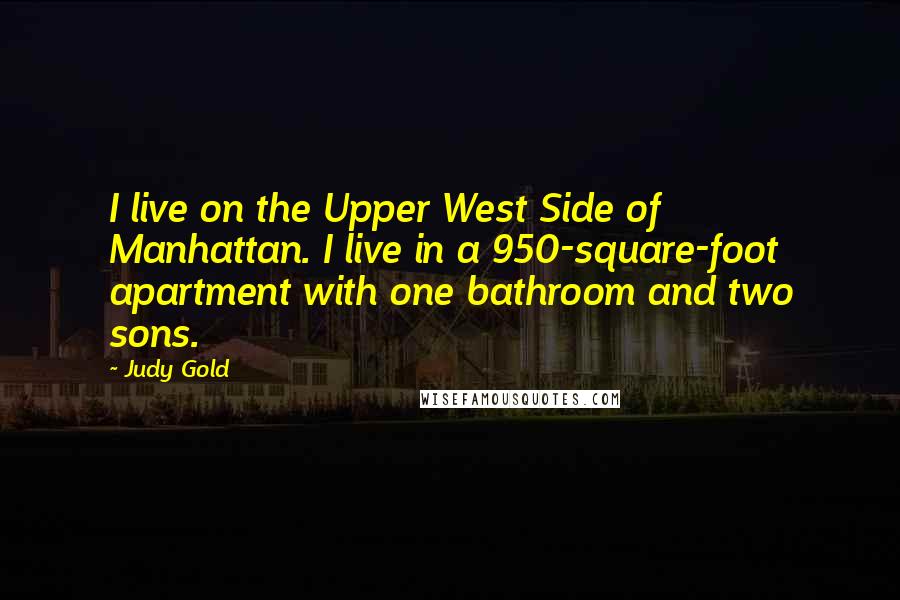 Judy Gold Quotes: I live on the Upper West Side of Manhattan. I live in a 950-square-foot apartment with one bathroom and two sons.