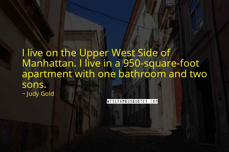 Judy Gold Quotes: I live on the Upper West Side of Manhattan. I live in a 950-square-foot apartment with one bathroom and two sons.