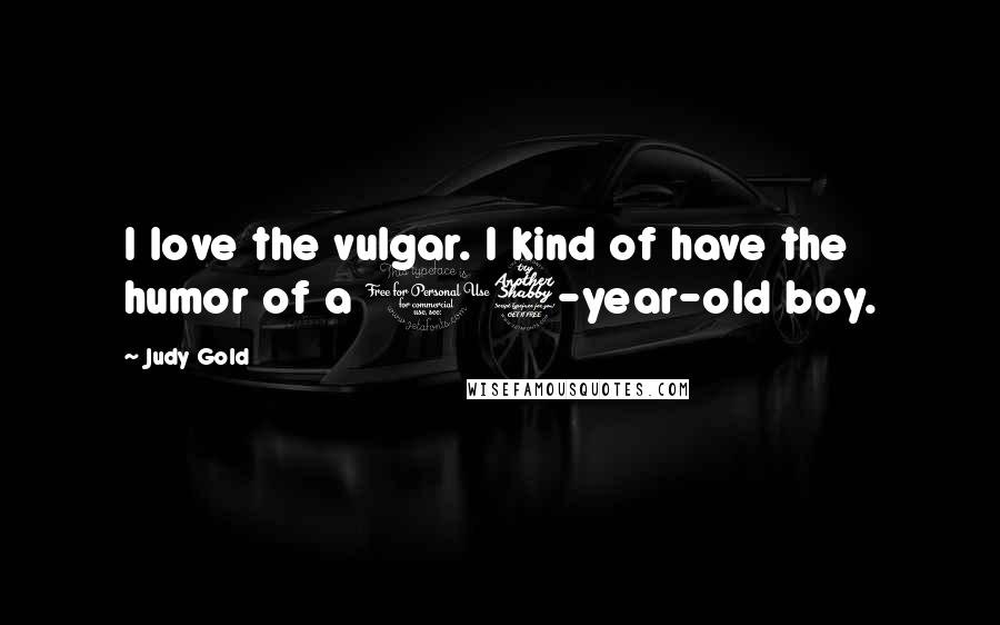 Judy Gold Quotes: I love the vulgar. I kind of have the humor of a 17-year-old boy.