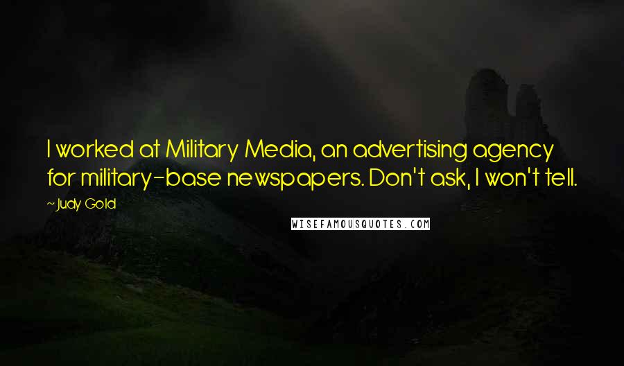 Judy Gold Quotes: I worked at Military Media, an advertising agency for military-base newspapers. Don't ask, I won't tell.