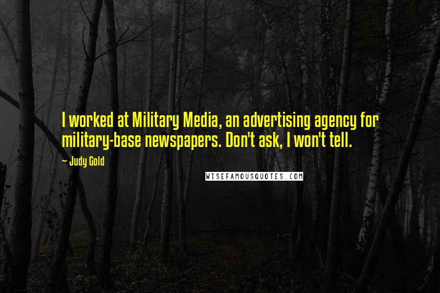 Judy Gold Quotes: I worked at Military Media, an advertising agency for military-base newspapers. Don't ask, I won't tell.