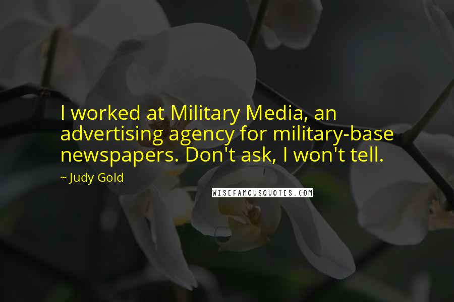 Judy Gold Quotes: I worked at Military Media, an advertising agency for military-base newspapers. Don't ask, I won't tell.