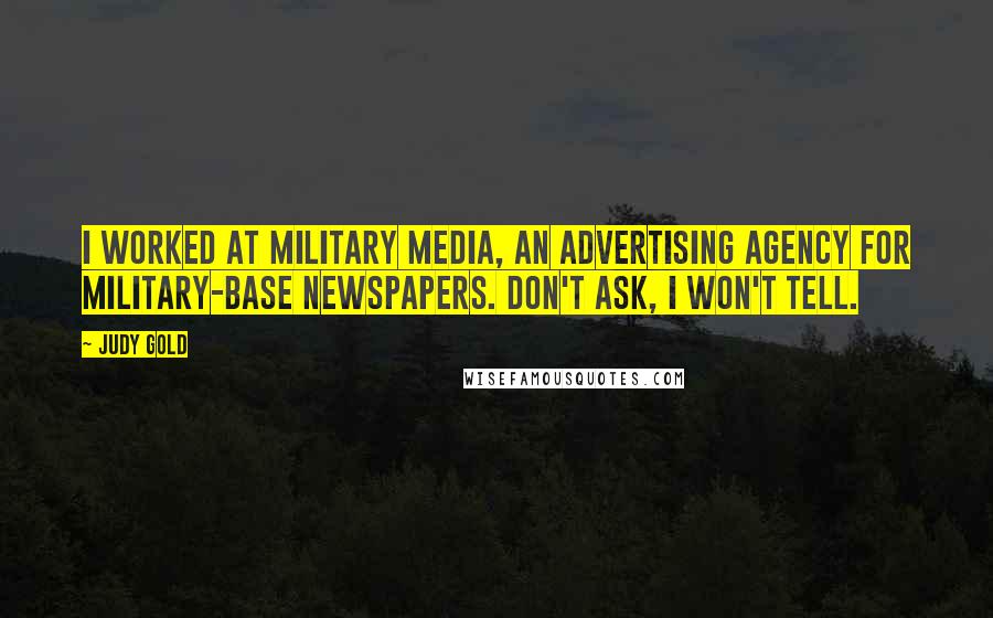 Judy Gold Quotes: I worked at Military Media, an advertising agency for military-base newspapers. Don't ask, I won't tell.