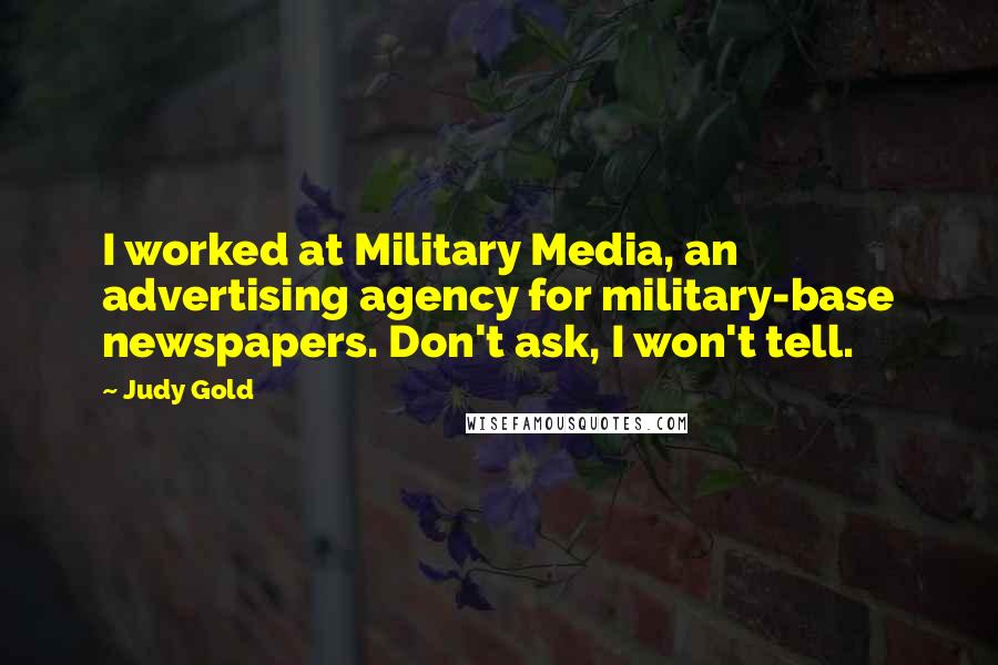 Judy Gold Quotes: I worked at Military Media, an advertising agency for military-base newspapers. Don't ask, I won't tell.