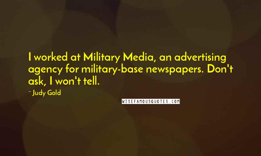 Judy Gold Quotes: I worked at Military Media, an advertising agency for military-base newspapers. Don't ask, I won't tell.