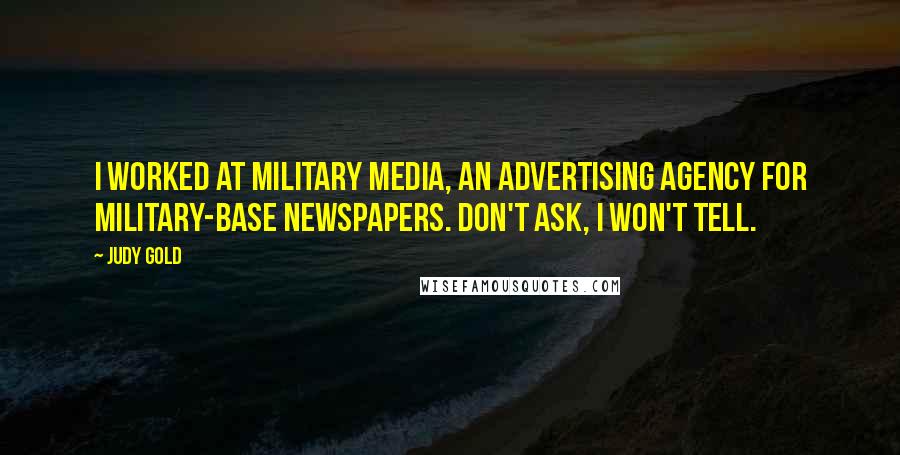 Judy Gold Quotes: I worked at Military Media, an advertising agency for military-base newspapers. Don't ask, I won't tell.
