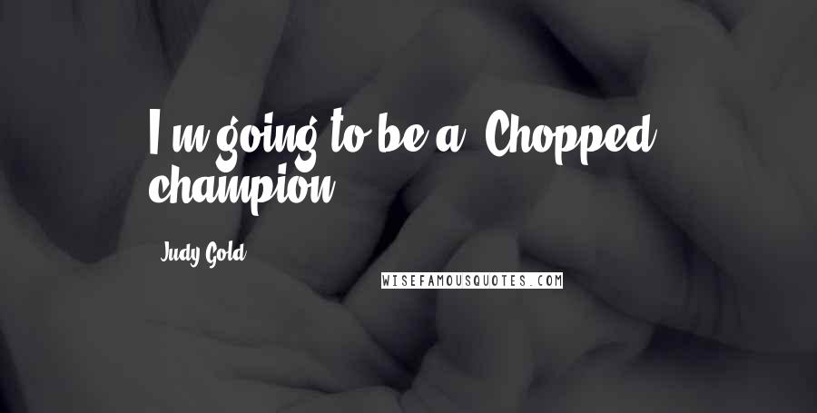 Judy Gold Quotes: I'm going to be a 'Chopped' champion.