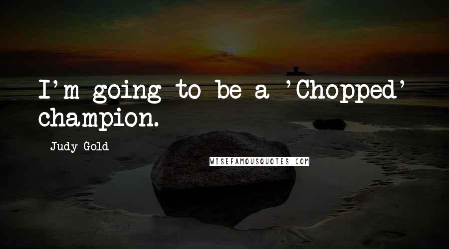 Judy Gold Quotes: I'm going to be a 'Chopped' champion.