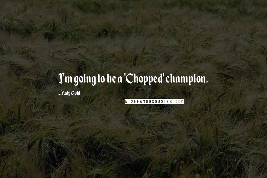 Judy Gold Quotes: I'm going to be a 'Chopped' champion.