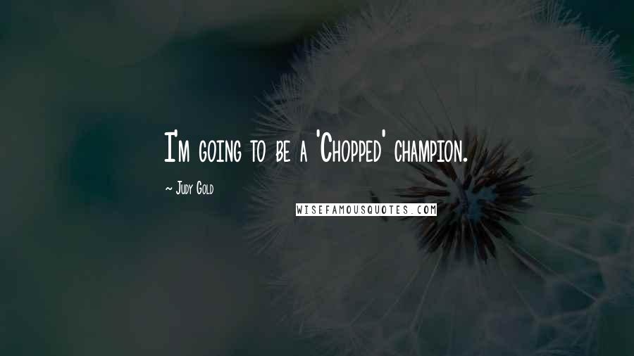 Judy Gold Quotes: I'm going to be a 'Chopped' champion.