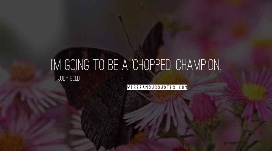 Judy Gold Quotes: I'm going to be a 'Chopped' champion.
