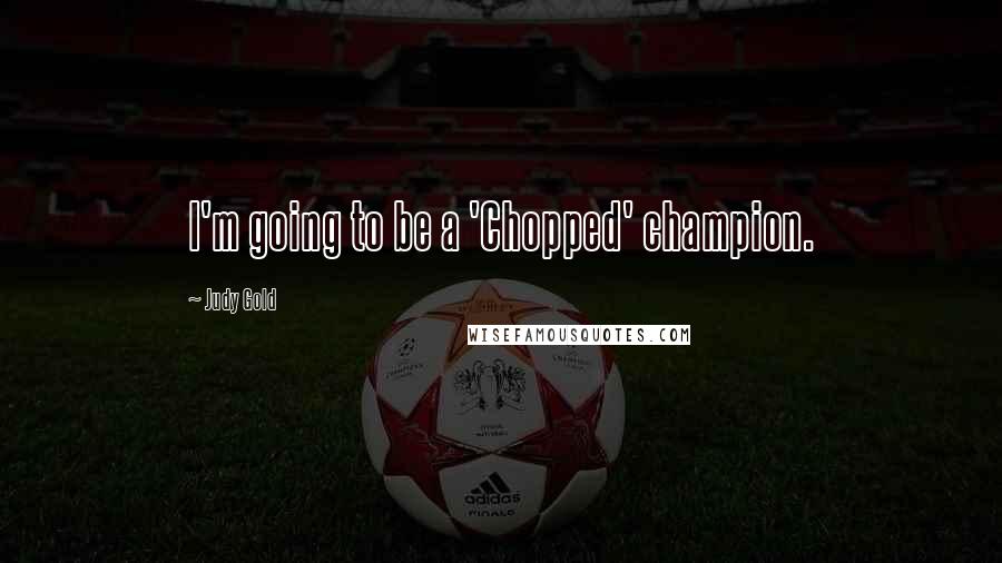 Judy Gold Quotes: I'm going to be a 'Chopped' champion.