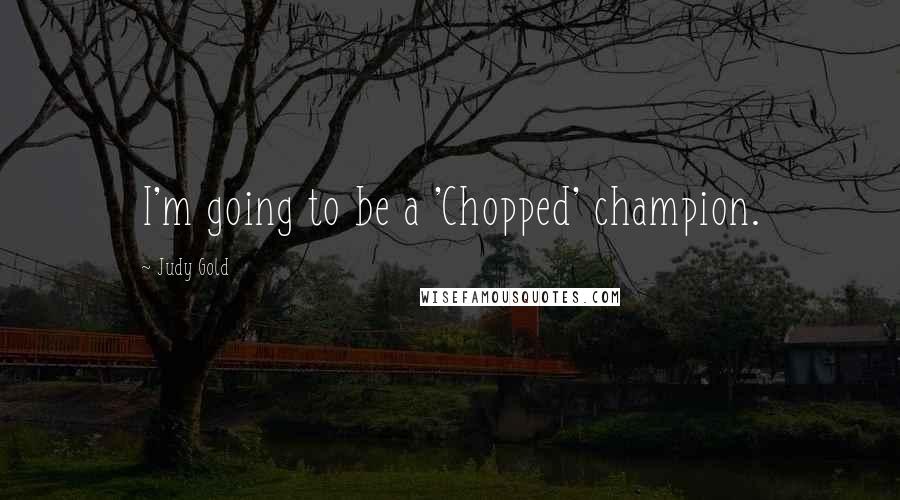 Judy Gold Quotes: I'm going to be a 'Chopped' champion.